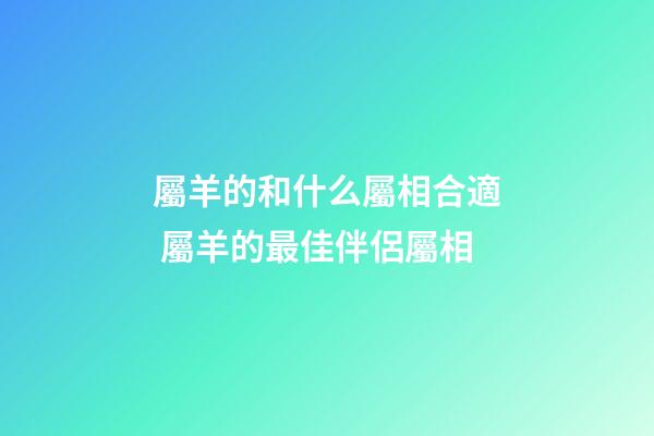 屬羊的和什么屬相合適 屬羊的最佳伴侶屬相-第1張-觀點-玄機派